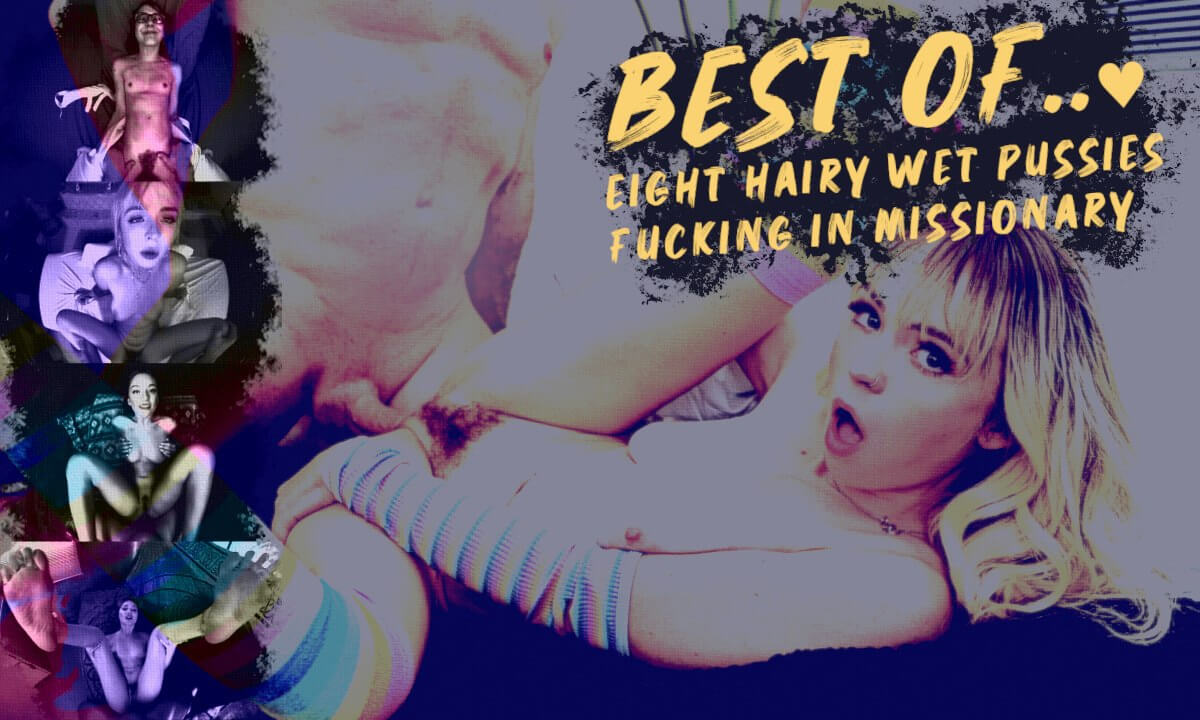 Best Of… 8 Hairy Wet Pussies Fucking in Missionary