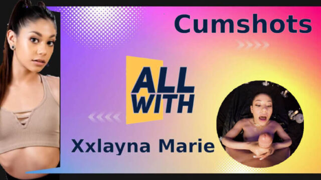 All Cumshots With Xxlayna Marie