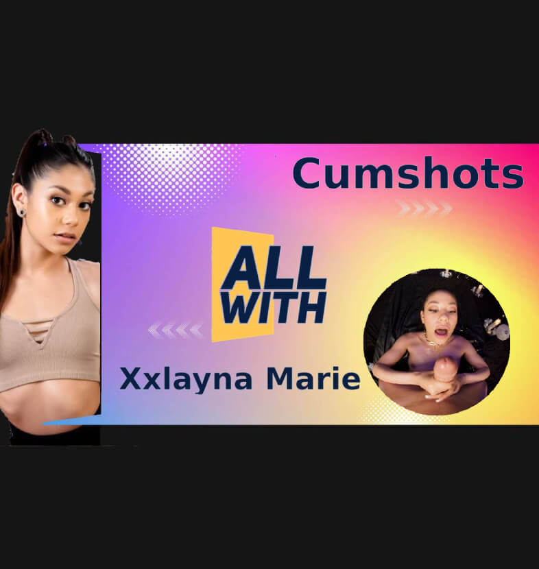 All Cumshots With Xxlayna Marie